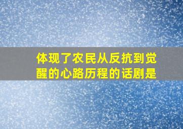 体现了农民从反抗到觉醒的心路历程的话剧是