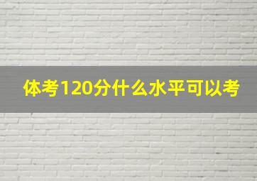 体考120分什么水平可以考