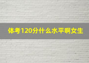 体考120分什么水平啊女生