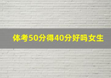 体考50分得40分好吗女生