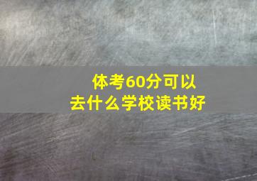 体考60分可以去什么学校读书好