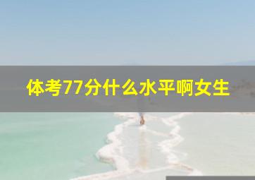 体考77分什么水平啊女生