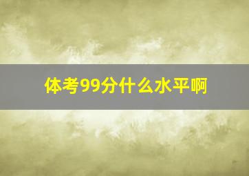 体考99分什么水平啊