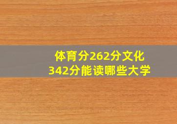 体育分262分文化342分能读哪些大学