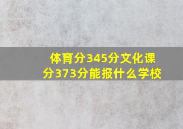 体育分345分文化课分373分能报什么学校