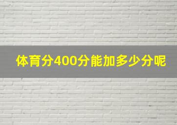 体育分400分能加多少分呢