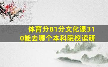 体育分81分文化课310能去哪个本科院校读研