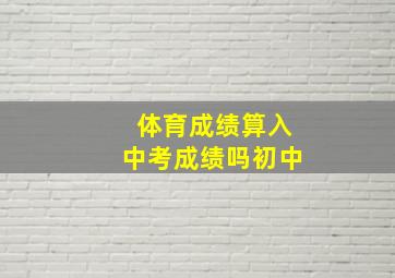 体育成绩算入中考成绩吗初中