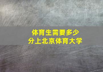 体育生需要多少分上北京体育大学