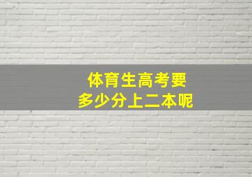 体育生高考要多少分上二本呢