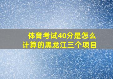 体育考试40分是怎么计算的黑龙江三个项目