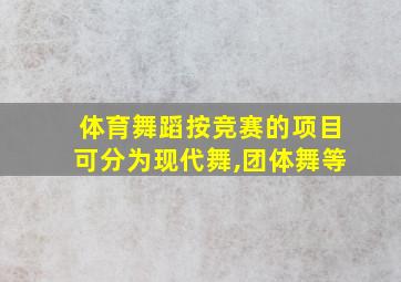 体育舞蹈按竞赛的项目可分为现代舞,团体舞等