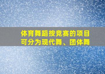 体育舞蹈按竞赛的项目可分为现代舞、团体舞