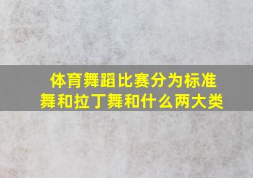 体育舞蹈比赛分为标准舞和拉丁舞和什么两大类