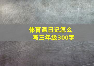 体育课日记怎么写三年级300字