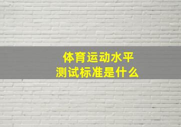 体育运动水平测试标准是什么