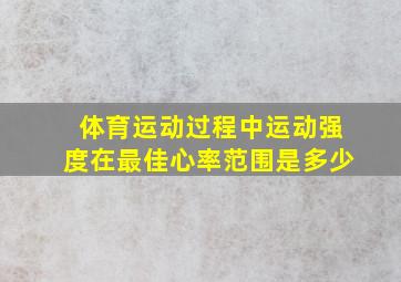 体育运动过程中运动强度在最佳心率范围是多少