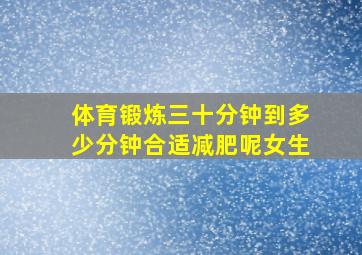 体育锻炼三十分钟到多少分钟合适减肥呢女生