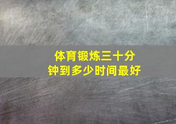 体育锻炼三十分钟到多少时间最好