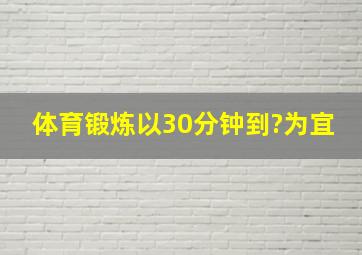 体育锻炼以30分钟到?为宜