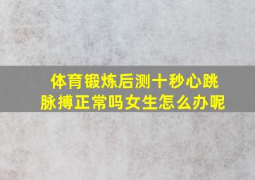 体育锻炼后测十秒心跳脉搏正常吗女生怎么办呢