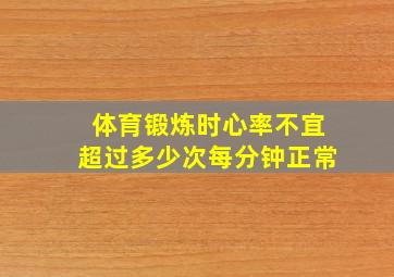 体育锻炼时心率不宜超过多少次每分钟正常