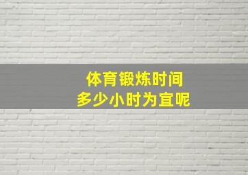 体育锻炼时间多少小时为宜呢