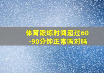 体育锻炼时间超过60-90分钟正常吗对吗