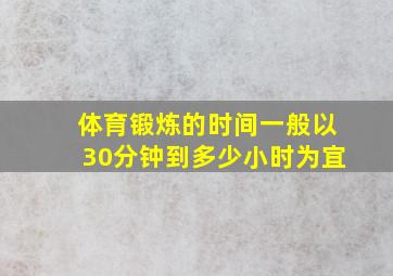 体育锻炼的时间一般以30分钟到多少小时为宜