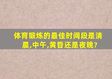 体育锻炼的最佳时间段是清晨,中午,黄昏还是夜晚?