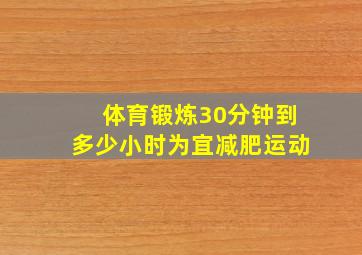 体育锻炼30分钟到多少小时为宜减肥运动