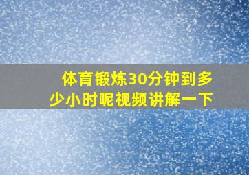 体育锻炼30分钟到多少小时呢视频讲解一下