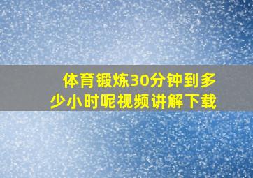 体育锻炼30分钟到多少小时呢视频讲解下载