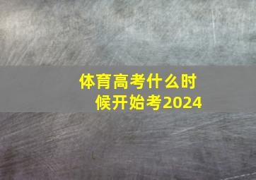 体育高考什么时候开始考2024