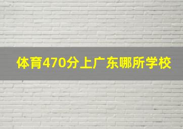 体育470分上广东哪所学校