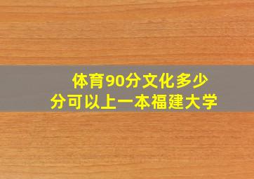 体育90分文化多少分可以上一本福建大学