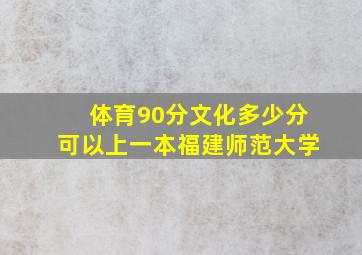 体育90分文化多少分可以上一本福建师范大学