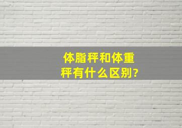 体脂秤和体重秤有什么区别?