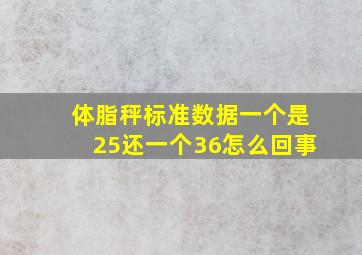 体脂秤标准数据一个是25还一个36怎么回事