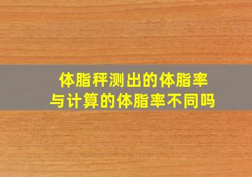 体脂秤测出的体脂率与计算的体脂率不同吗