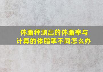 体脂秤测出的体脂率与计算的体脂率不同怎么办