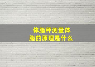 体脂秤测量体脂的原理是什么