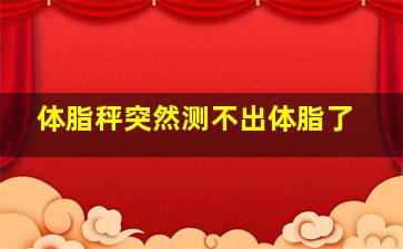 体脂秤突然测不出体脂了