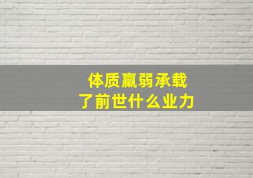 体质羸弱承载了前世什么业力