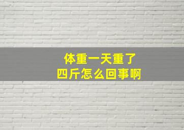 体重一天重了四斤怎么回事啊