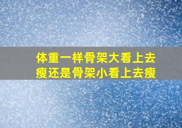 体重一样骨架大看上去瘦还是骨架小看上去瘦