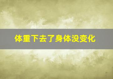 体重下去了身体没变化