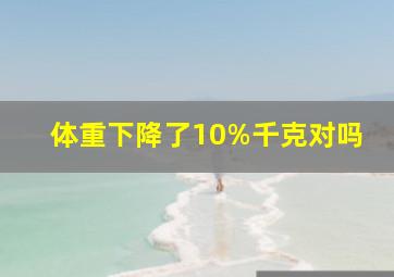 体重下降了10%千克对吗