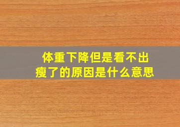 体重下降但是看不出瘦了的原因是什么意思