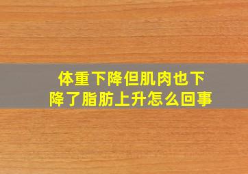 体重下降但肌肉也下降了脂肪上升怎么回事